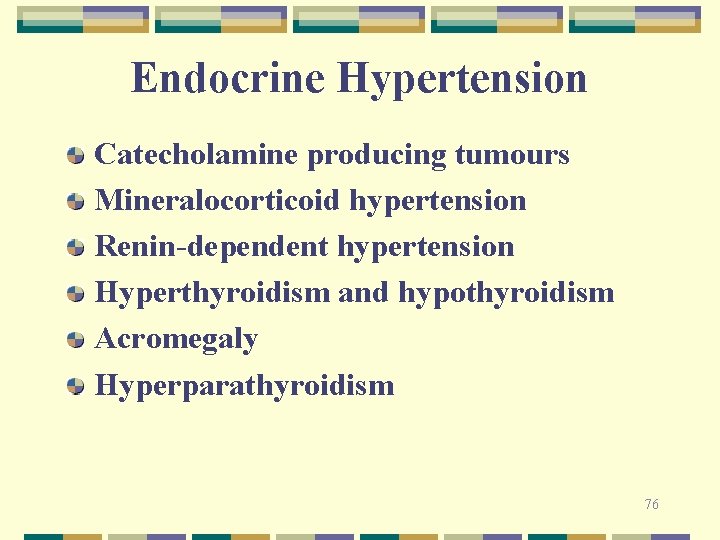 Endocrine Hypertension Catecholamine producing tumours Mineralocorticoid hypertension Renin-dependent hypertension Hyperthyroidism and hypothyroidism Acromegaly Hyperparathyroidism Endocrine Hypertension Catecholamine producing tumours Mineralocorticoid hypertension Renin-dependent hypertension Hyperthyroidism and hypothyroidism Acromegaly Hyperparathyroidism