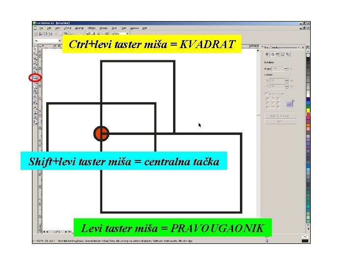 Ctrl+levi taster miša = KVADRAT Shift+levi taster miša = centralna tačka Levi taster miša
