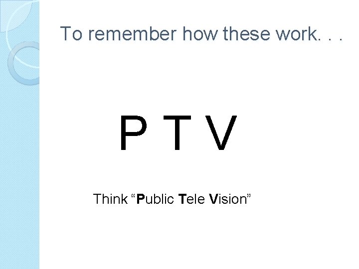 To remember how these work. . . PTV Think “Public Tele Vision” 