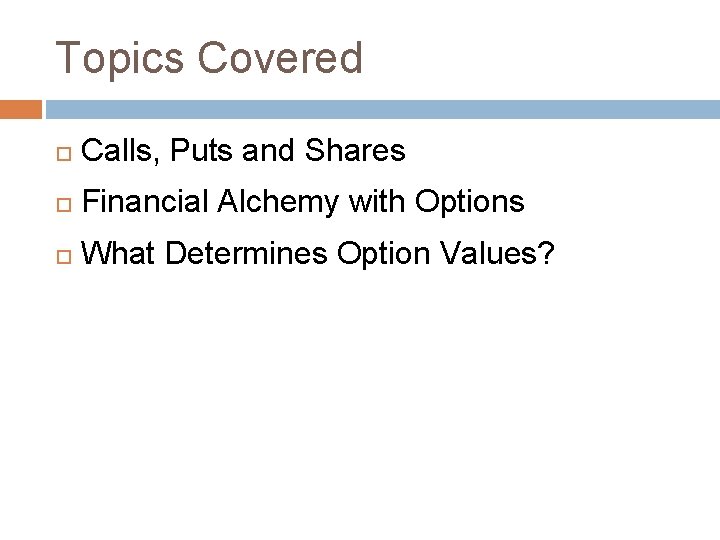 Topics Covered Calls, Puts and Shares Financial Alchemy with Options What Determines Option Values?