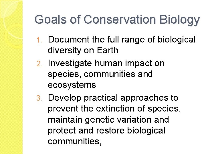 Goals of Conservation Biology Document the full range of biological diversity on Earth 2.