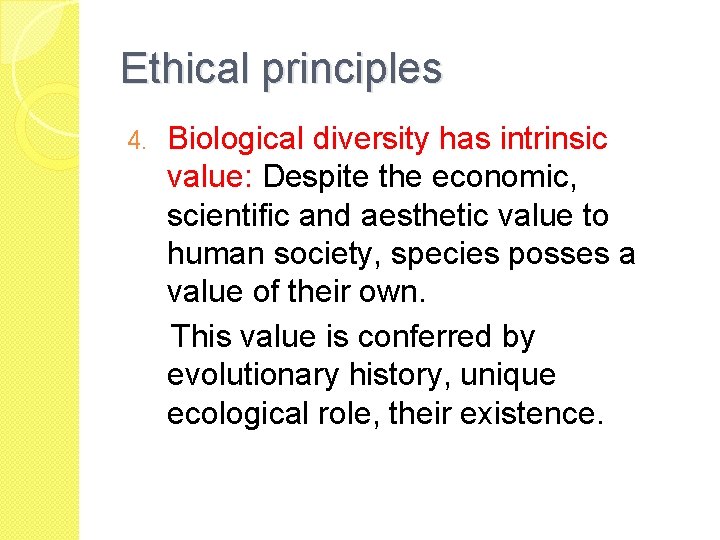 Ethical principles 4. Biological diversity has intrinsic value: Despite the economic, scientific and aesthetic