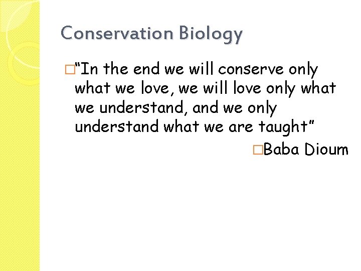 Conservation Biology �“In the end we will conserve only what we love, we will