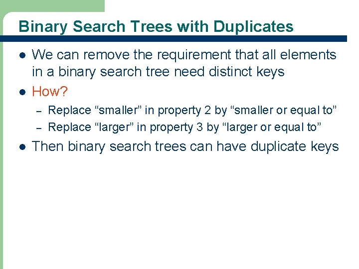 Binary Search Trees with Duplicates l l We can remove the requirement that all