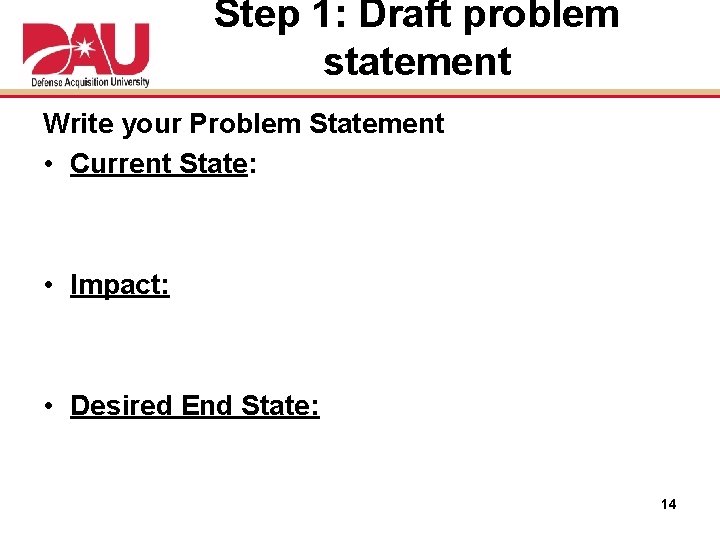Step 1: Draft problem statement Write your Problem Statement • Current State: • Impact: