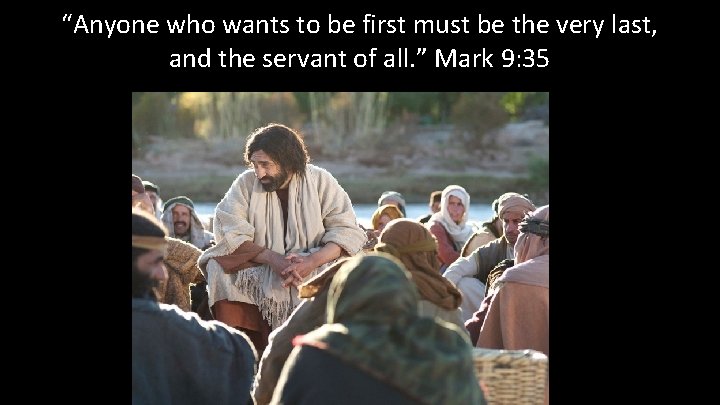 “Anyone who wants to be first must be the very last, and the servant