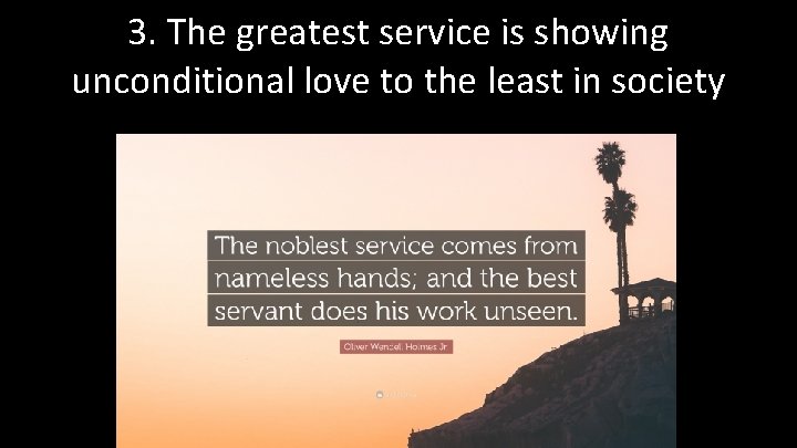 3. The greatest service is showing unconditional love to the least in society 