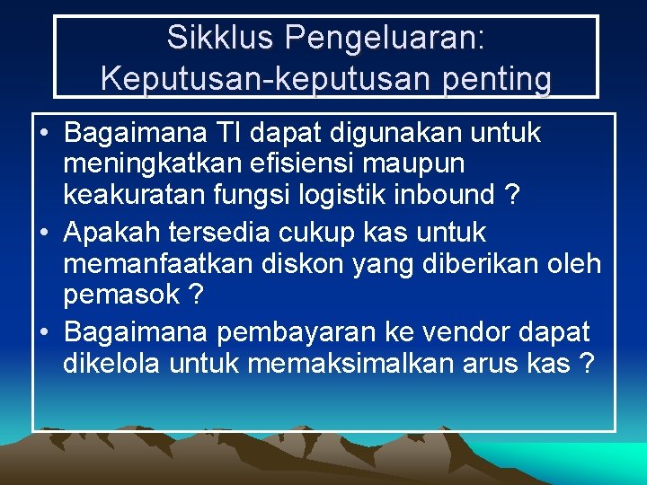 Sikklus Pengeluaran: Keputusan-keputusan penting • Bagaimana TI dapat digunakan untuk meningkatkan efisiensi maupun keakuratan