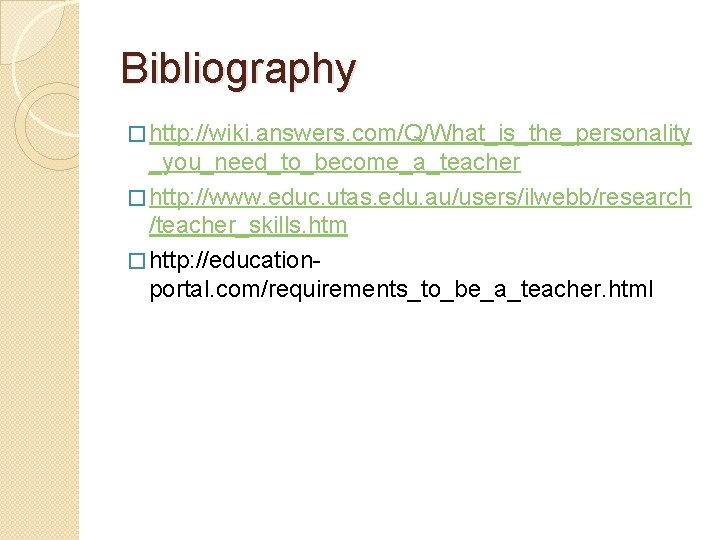 Bibliography � http: //wiki. answers. com/Q/What_is_the_personality _you_need_to_become_a_teacher � http: //www. educ. utas. edu. au/users/ilwebb/research