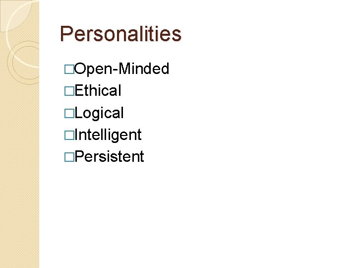 Personalities �Open-Minded �Ethical �Logical �Intelligent �Persistent 