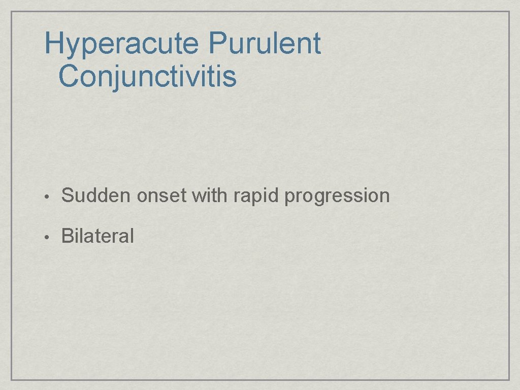 Hyperacute Purulent Conjunctivitis • Sudden onset with rapid progression • Bilateral 