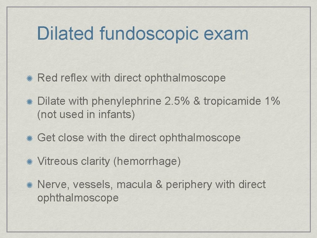 Dilated fundoscopic exam Red reflex with direct ophthalmoscope Dilate with phenylephrine 2. 5% &