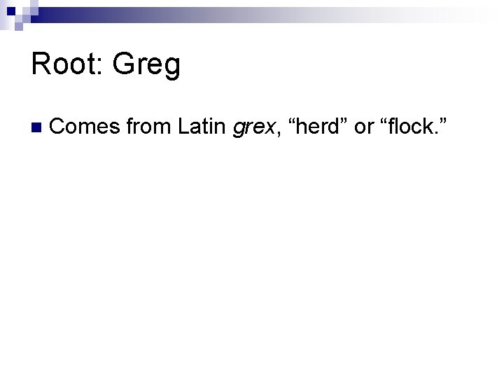 Root: Greg n Comes from Latin grex, “herd” or “flock. ” Root: Greg n Comes from Latin grex, “herd” or “flock. ”