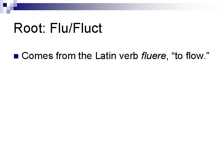 Root: Flu/Fluct n Comes from the Latin verb fluere, “to flow. ” Root: Flu/Fluct n Comes from the Latin verb fluere, “to flow. ”