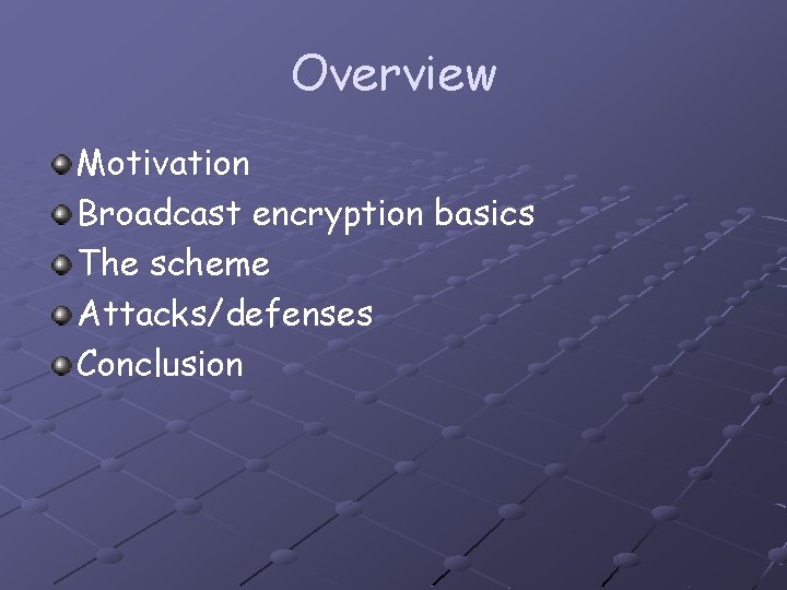 Overview Motivation Broadcast encryption basics The scheme Attacks/defenses Conclusion 