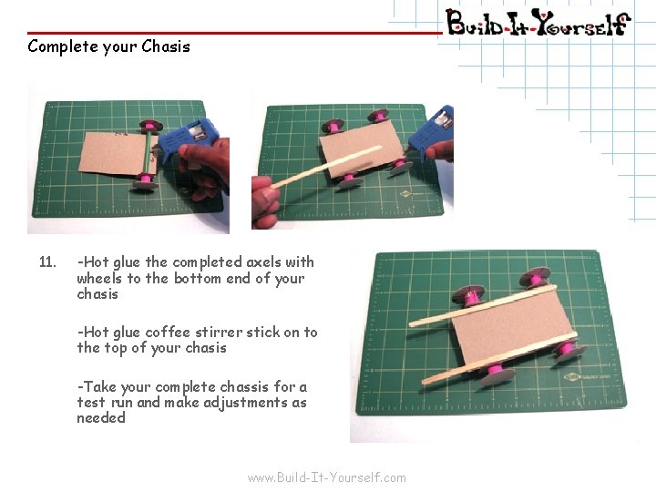 Complete your Chasis 11. -Hot glue the completed axels with wheels to the bottom