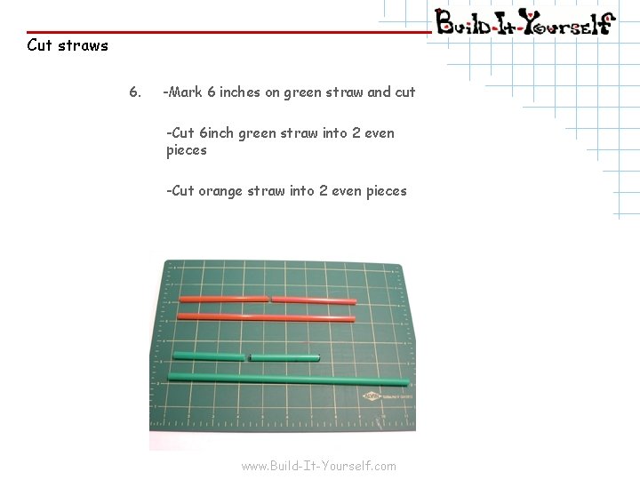 Cut straws 6. -Mark 6 inches on green straw and cut -Cut 6 inch