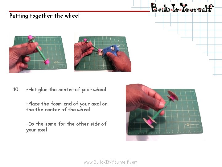 Putting together the wheel 10. -Hot glue the center of your wheel -Place the