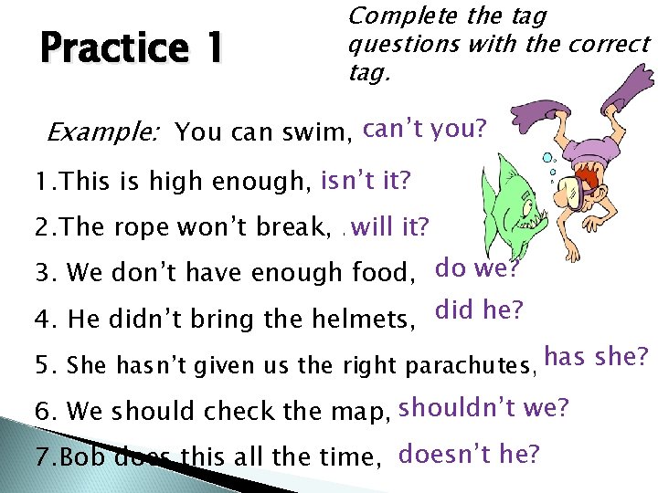 Practice 1 Complete the tag questions with the correct tag. you? Example: You can