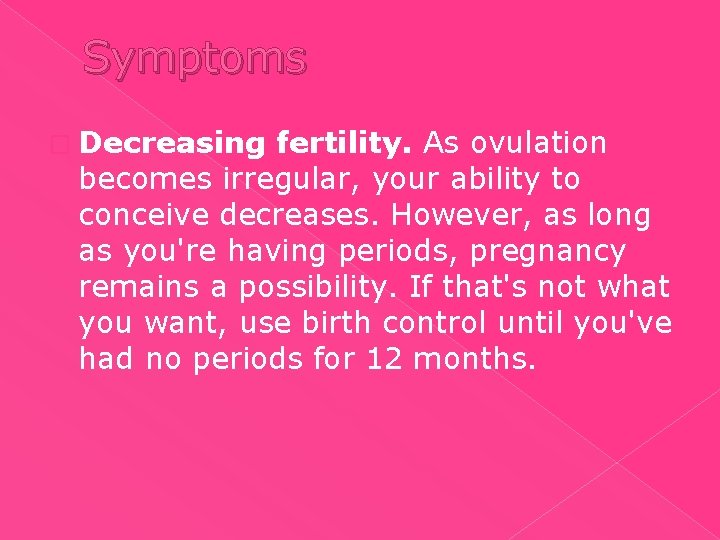 Symptoms � Decreasing fertility. As ovulation becomes irregular, your ability to conceive decreases. However,