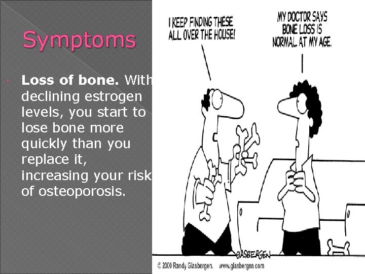 Symptoms Loss of bone. With declining estrogen levels, you start to lose bone more