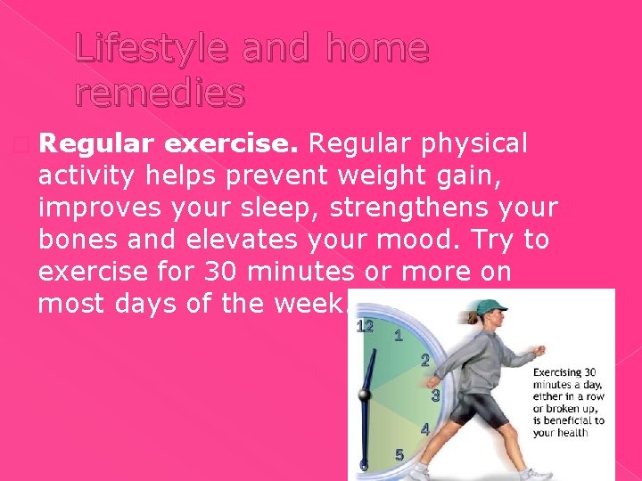 Lifestyle and home remedies � Regular exercise. Regular physical activity helps prevent weight gain,