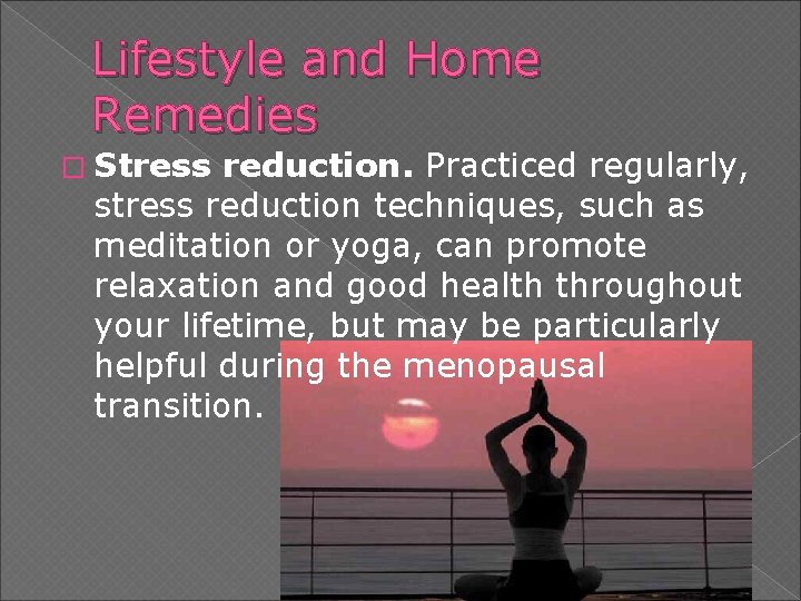 Lifestyle and Home Remedies � Stress reduction. Practiced regularly, stress reduction techniques, such as