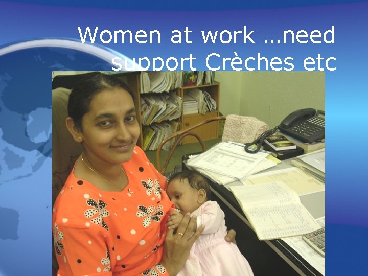 Women at work …need support Crèches etc 