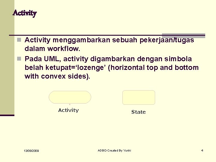 Activity n Activity menggambarkan sebuah pekerjaan/tugas dalam workflow. n Pada UML, activity digambarkan dengan