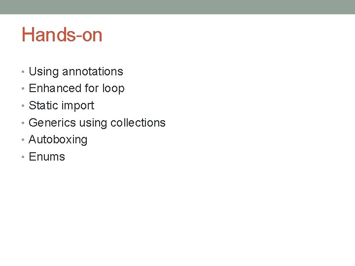 Hands-on • Using annotations • Enhanced for loop • Static import • Generics using