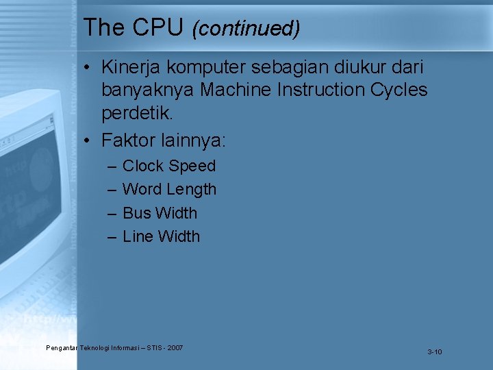 The CPU (continued) • Kinerja komputer sebagian diukur dari banyaknya Machine Instruction Cycles perdetik.