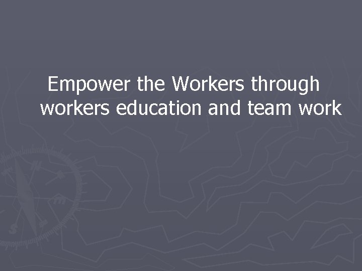 Empower the Workers through workers education and team work 