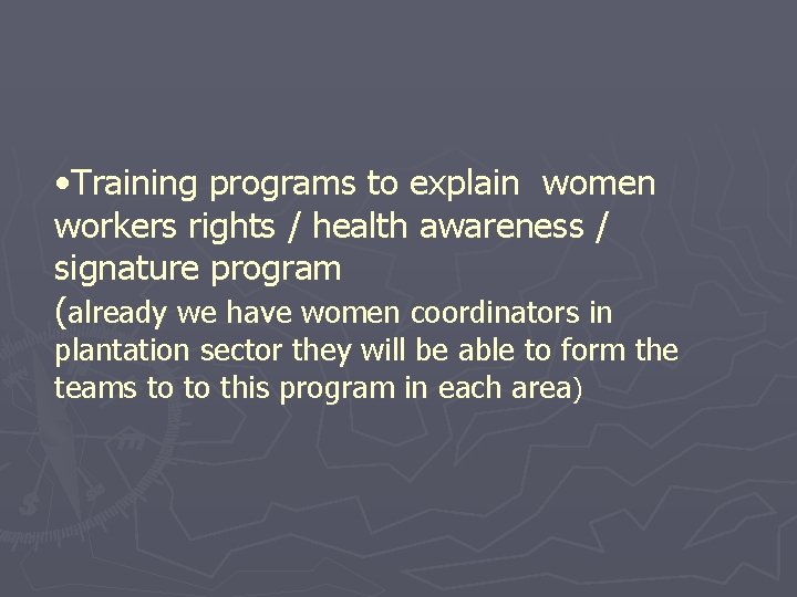  • Training programs to explain women workers rights / health awareness / signature