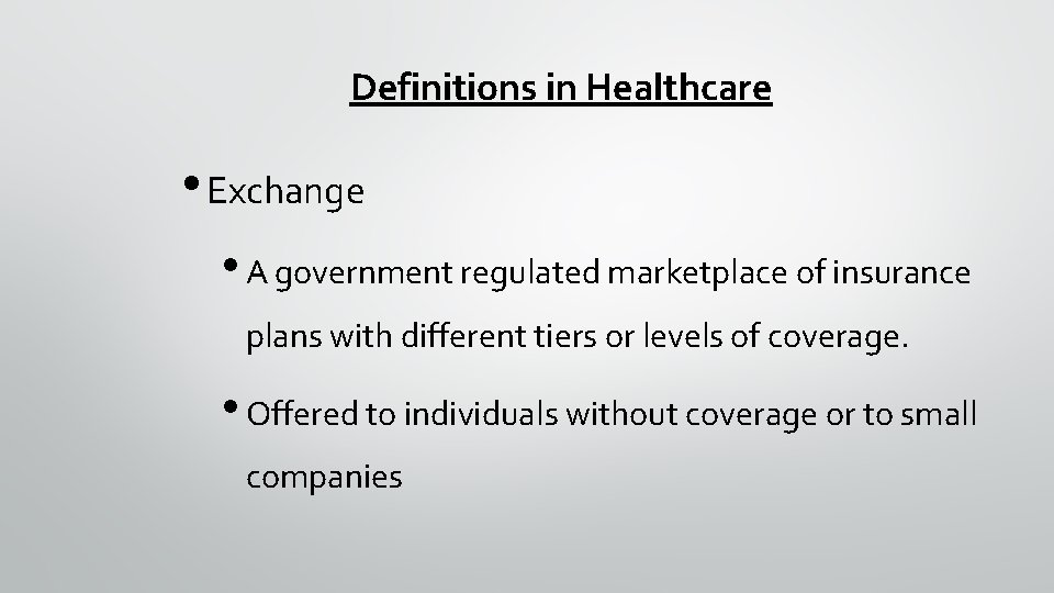 Definitions in Healthcare • Exchange • A government regulated marketplace of insurance plans with