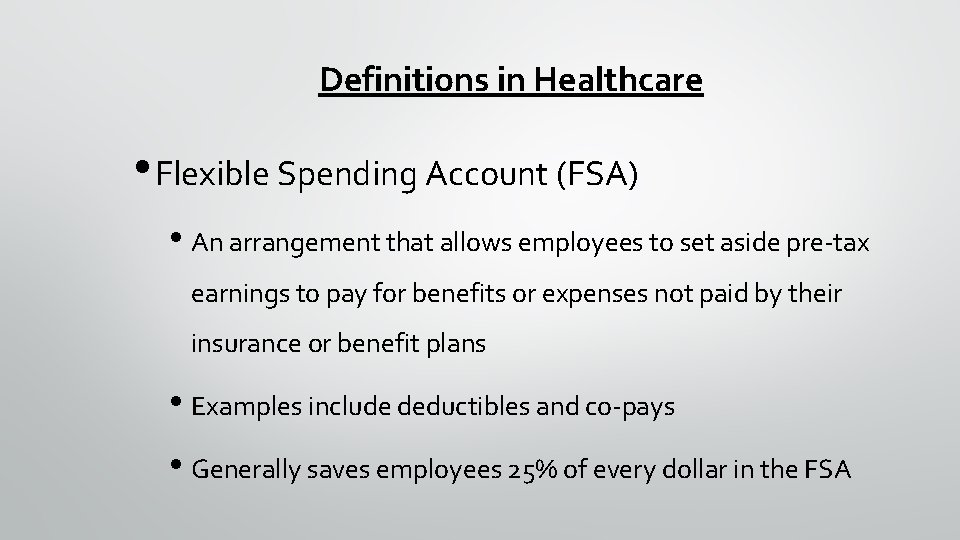 Definitions in Healthcare • Flexible Spending Account (FSA) • An arrangement that allows employees