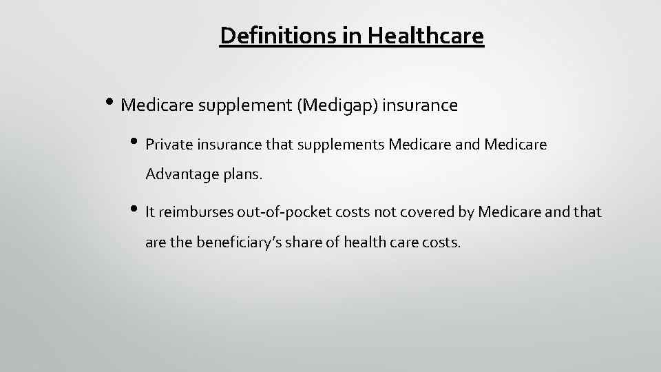 Definitions in Healthcare • Medicare supplement (Medigap) insurance • Private insurance that supplements Medicare