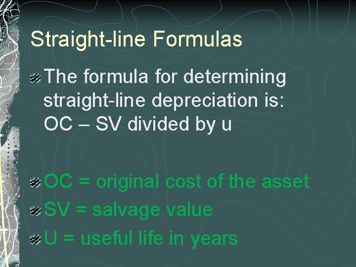 Straight-line Formulas The formula for determining straight-line depreciation is: OC – SV divided by