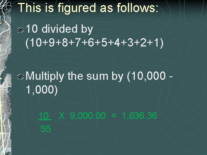 This is figured as follows: 10 divided by (10+9+8+7+6+5+4+3+2+1) Multiply the sum by (10,