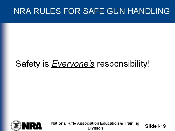 NRA RULES FOR SAFE GUN HANDLING Safety is Everyone's responsibility! National Rifle Association Education