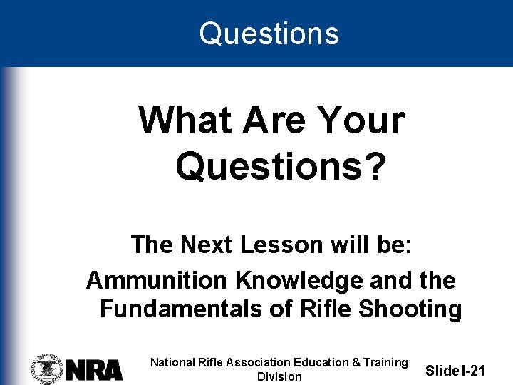 Questions What Are Your Questions? The Next Lesson will be: Ammunition Knowledge and the