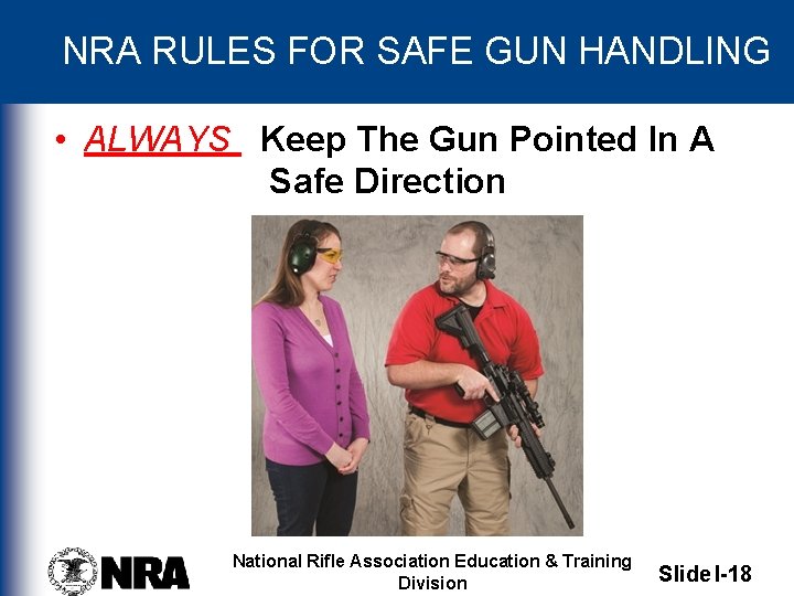 NRA RULES FOR SAFE GUN HANDLING • ALWAYS Keep The Gun Pointed In A