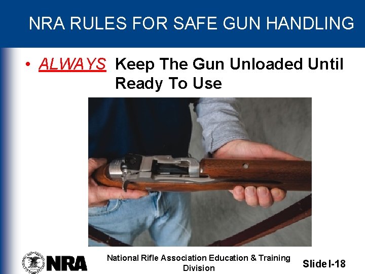 NRA RULES FOR SAFE GUN HANDLING • ALWAYS Keep The Gun Unloaded Until Ready