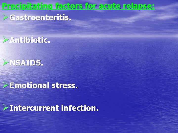 Precipitating factors for acute relapse: ØGastroenteritis. ØAntibiotic. ØNSAIDS. ØEmotional stress. ØIntercurrent infection. 