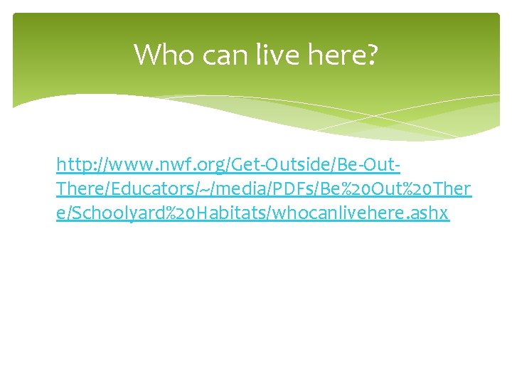 Who can live here? http: //www. nwf. org/Get-Outside/Be-Out. There/Educators/~/media/PDFs/Be%20 Out%20 Ther e/Schoolyard%20 Habitats/whocanlivehere. ashx