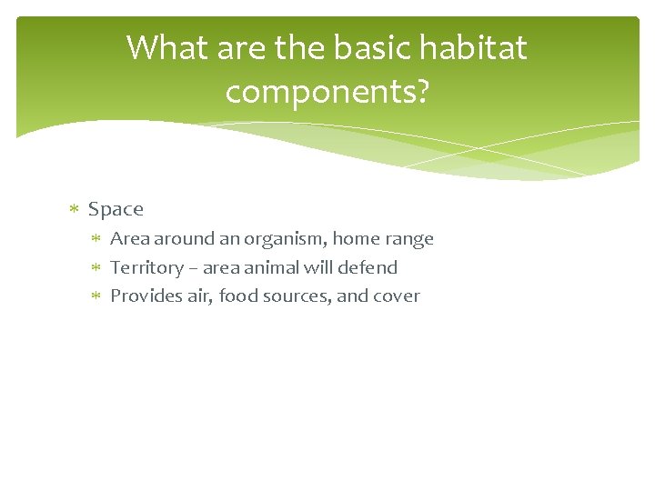 What are the basic habitat components? Space Area around an organism, home range Territory