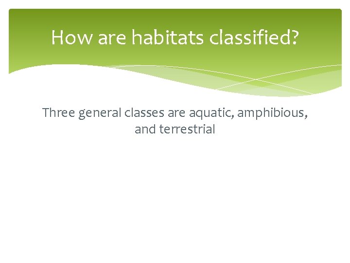 How are habitats classified? Three general classes are aquatic, amphibious, and terrestrial 