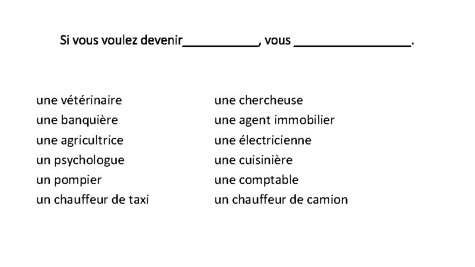 Si vous voulez devenir______, vous _________. une vétérinaire une banquière une agricultrice un psychologue