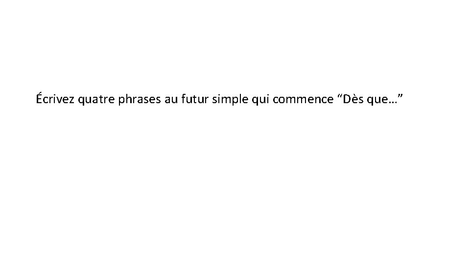 Écrivez quatre phrases au futur simple qui commence “Dès que…” 