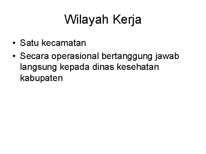 Wilayah Kerja • Satu kecamatan • Secara operasional bertanggung jawab langsung kepada dinas kesehatan