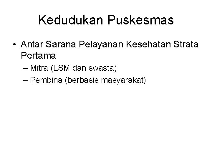 Kedudukan Puskesmas • Antar Sarana Pelayanan Kesehatan Strata Pertama – Mitra (LSM dan swasta)